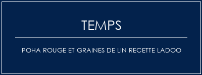 Temps de Préparation Poha rouge et graines de lin Recette LADOO Recette Indienne Traditionnelle