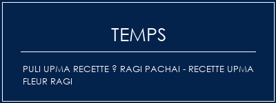 Temps de Préparation Puli Upma Recette à Ragi Pachai - Recette Upma Fleur Ragi Recette Indienne Traditionnelle