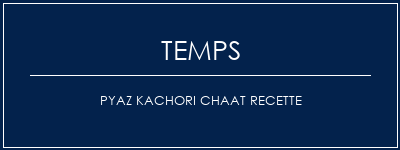 Temps de Préparation Pyaz Kachori Chaat Recette Recette Indienne Traditionnelle