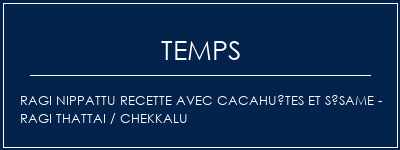 Temps de Préparation Ragi Nippattu Recette avec cacahuètes et sésame - Ragi Thattai / Chekkalu Recette Indienne Traditionnelle