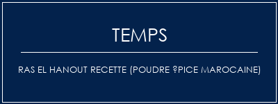 Temps de Préparation Ras El Hanout Recette (poudre épice marocaine) Recette Indienne Traditionnelle