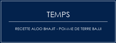 Temps de Préparation Recette Aloo Bhajit - Pomme de terre Bajji Recette Indienne Traditionnelle