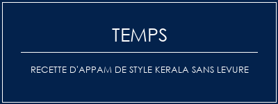 Temps de Préparation Recette d'appam de style Kerala sans levure Recette Indienne Traditionnelle