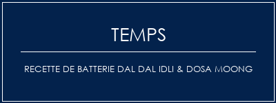 Temps de Préparation Recette de batterie DAL DAL IDLI & DOSA Moong Recette Indienne Traditionnelle