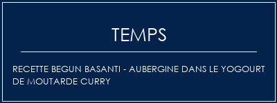 Temps de Préparation Recette Begun Basanti - Aubergine dans le yogourt de moutarde Curry Recette Indienne Traditionnelle