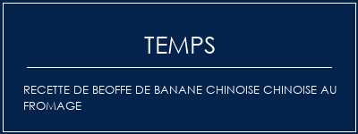 Temps de Préparation Recette de beoffe de Banane chinoise chinoise au fromage Recette Indienne Traditionnelle