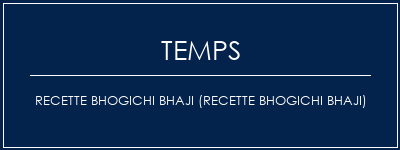 Temps de Préparation Recette BHOGICHI BHAJI (recette BHOGICHI BHAJI) Recette Indienne Traditionnelle