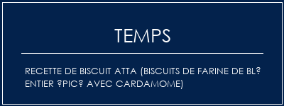 Temps de Préparation Recette de biscuit ATTA (biscuits de farine de blé entier épicé avec cardamome) Recette Indienne Traditionnelle