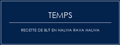 Temps de Préparation Recette de blé en halwa Rava Halwa Recette Indienne Traditionnelle