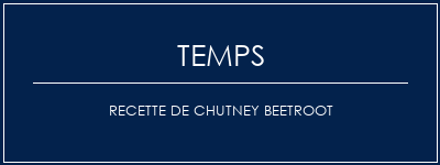 Temps de Préparation Recette de chutney beetroot Recette Indienne Traditionnelle