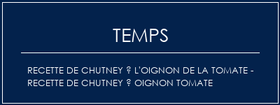 Temps de Préparation Recette de chutney à l'oignon de la tomate - recette de chutney à oignon tomate Recette Indienne Traditionnelle