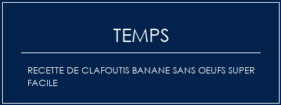 Temps de Préparation Recette de clafoutis banane sans oeufs super facile Recette Indienne Traditionnelle