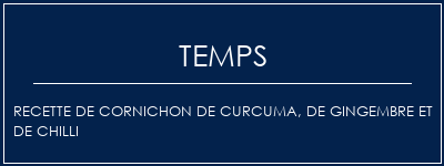 Temps de Préparation Recette de cornichon de curcuma, de gingembre et de chilli Recette Indienne Traditionnelle