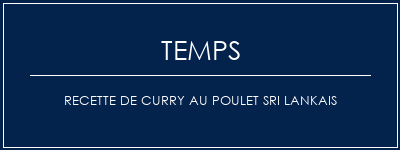 Temps de Préparation Recette de curry au poulet sri lankais Recette Indienne Traditionnelle