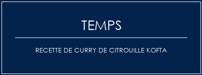 Temps de Préparation Recette de curry de citrouille kofta Recette Indienne Traditionnelle