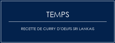 Temps de Préparation Recette de curry d'oeufs sri lankais Recette Indienne Traditionnelle