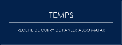 Temps de Préparation Recette de curry de Paneer Aloo Matar Recette Indienne Traditionnelle