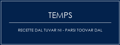 Temps de Préparation Recette DAL TUVAR NI - PARSI TOOVAR DAL Recette Indienne Traditionnelle