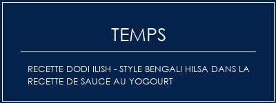 Temps de Préparation Recette Dodi Ilish - Style Bengali Hilsa dans la recette de sauce au yogourt Recette Indienne Traditionnelle