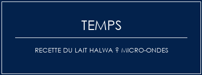 Temps de Préparation Recette du lait Halwa à micro-ondes Recette Indienne Traditionnelle