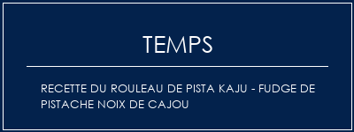 Temps de Préparation Recette du rouleau de pista kaju - fudge de pistache noix de cajou Recette Indienne Traditionnelle