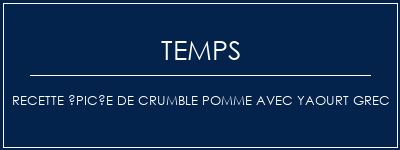 Temps de Préparation Recette épicée de crumble pomme avec yaourt grec Recette Indienne Traditionnelle