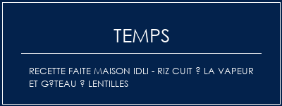 Temps de Préparation Recette faite maison Idli - Riz cuit à la vapeur et gâteau à lentilles Recette Indienne Traditionnelle