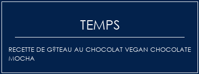 Temps de Préparation Recette de gâteau au chocolat Vegan Chocolate MOCHA Recette Indienne Traditionnelle