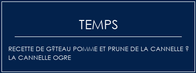 Temps de Préparation Recette de gâteau pomme et prune de la cannelle à la cannelle ogre Recette Indienne Traditionnelle