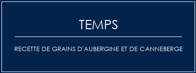 Temps de Préparation Recette de grains d'aubergine et de canneberge Recette Indienne Traditionnelle