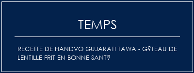 Temps de Préparation Recette de Handvo Gujarati Tawa - Gâteau de lentille frit en bonne santé Recette Indienne Traditionnelle