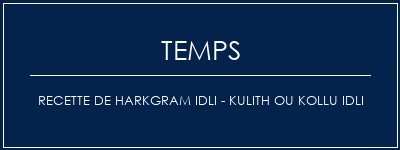 Temps de Préparation Recette de HarkGram Idli - Kulith ou Kollu idli Recette Indienne Traditionnelle