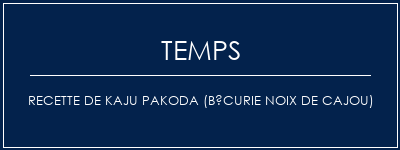 Temps de Préparation Recette de Kaju Pakoda (bécurie noix de cajou) Recette Indienne Traditionnelle