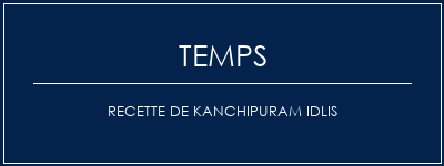 Temps de Préparation Recette de Kanchipuram Idlis Recette Indienne Traditionnelle