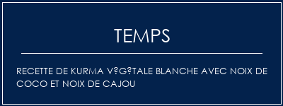 Temps de Préparation Recette de kurma végétale blanche avec noix de coco et noix de cajou Recette Indienne Traditionnelle