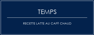 Temps de Préparation Recette latte au café chaud Recette Indienne Traditionnelle