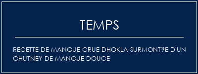 Temps de Préparation Recette de mangue crue DHOKLA surmontée d'un chutney de mangue douce Recette Indienne Traditionnelle