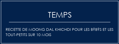 Temps de Préparation Recette de Moong Dal Khichdi pour les bébés et les tout-petits sur 10 mois Recette Indienne Traditionnelle