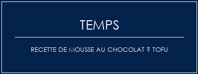 Temps de Préparation Recette de mousse au chocolat à tofu Recette Indienne Traditionnelle