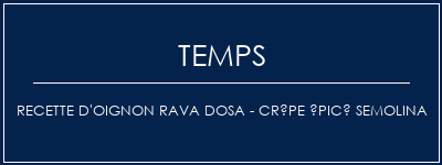 Temps de Préparation Recette d'oignon Rava Dosa - Crêpe épicé Semolina Recette Indienne Traditionnelle