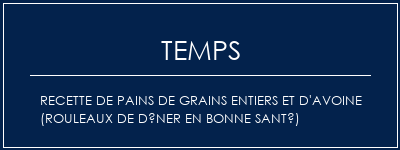 Temps de Préparation Recette de pains de grains entiers et d'avoine (rouleaux de dîner en bonne santé) Recette Indienne Traditionnelle