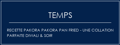 Temps de Préparation Recette Pakora Pakora Pan Fried - Une collation parfaite Diwali & Soir Recette Indienne Traditionnelle