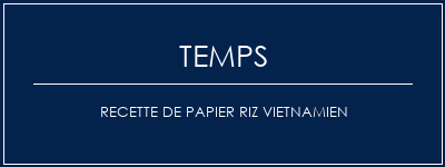 Temps de Préparation Recette de papier riz vietnamien Recette Indienne Traditionnelle