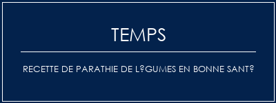 Temps de Préparation Recette de parathie de légumes en bonne santé Recette Indienne Traditionnelle