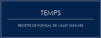 Temps de Préparation Recette de Pongal de Millet Sakkare Recette Indienne Traditionnelle