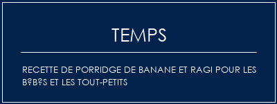 Temps de Préparation Recette de porridge de banane et ragi pour les bébés et les tout-petits Recette Indienne Traditionnelle