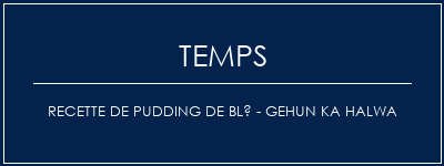 Temps de Préparation Recette de pudding de blé - Gehun Ka Halwa Recette Indienne Traditionnelle