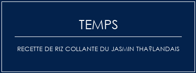 Temps de Préparation Recette de riz collante du jasmin thaïlandais Recette Indienne Traditionnelle