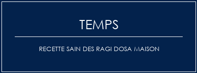 Temps de Préparation Recette sain des ragi dosa maison Recette Indienne Traditionnelle