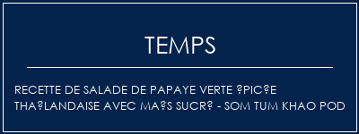 Temps de Préparation Recette de salade de papaye verte épicée thaïlandaise avec maïs sucré - Som Tum Khao Pod Recette Indienne Traditionnelle